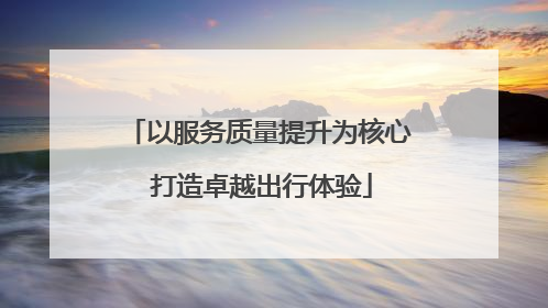 以服务质量提升为核心 打造卓越出行体验