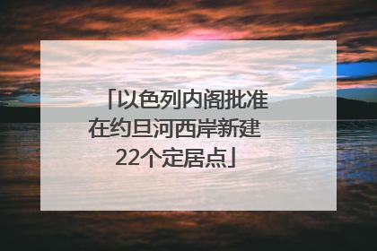 以色列内阁批准在约旦河西岸新建22个定居点