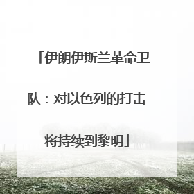 伊朗伊斯兰革命卫队：对以色列的打击将持续到黎明