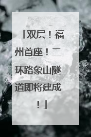 双层！福州首座！二环路象山隧道即将建成！