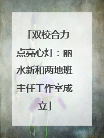 双校合力 点亮心灯：丽水新和两地班主任工作室成立