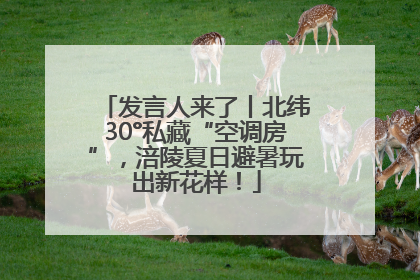 发言人来了丨北纬30°私藏“空调房”，涪陵夏日避暑玩出新花样！