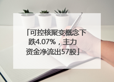 可控核聚变概念下跌4.07%，主力资金净流出57股