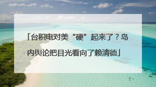 台积电对美“硬”起来了？岛内舆论把目光看向了赖清德