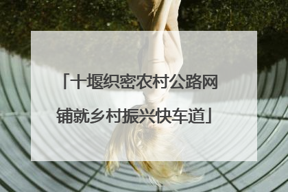 十堰织密农村公路网 铺就乡村振兴快车道