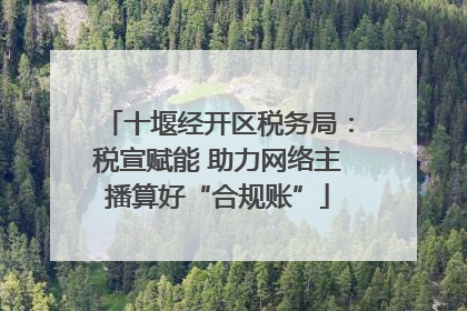 十堰经开区税务局：税宣赋能 助力网络主播算好“合规账”