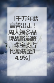 千万年薪高管出走！周大福多品牌战略崩解、珠宝类占比腰斩至14.9%