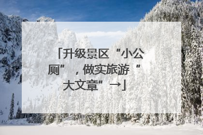 升级景区“小公厕”，做实旅游“大文章”→