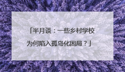 半月谈：一些乡村学校为何陷入孤岛化困局？