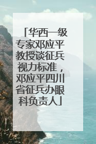 华西一级专家邓应平教授谈征兵视力标准，邓应平四川省征兵办眼科负责人