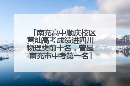 南充高中顺庆校区黄灿高考成绩进四川物理类前十名，曾是南充市中考第一名