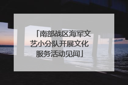 南部战区海军文艺小分队开展文化服务活动见闻