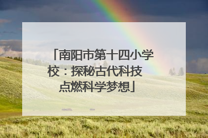 南阳市第十四小学校：探秘古代科技 点燃科学梦想