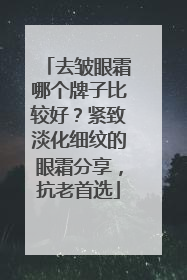 去皱眼霜哪个牌子比较好？紧致淡化细纹的眼霜分享，抗老首选