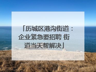 历城区港沟街道：企业紧急要招聘 街道当天帮解决