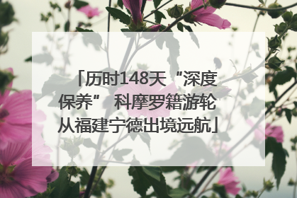 历时148天“深度保养” 科摩罗籍游轮从福建宁德出境远航