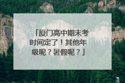 厦门高中期末考时间定了！其他年级呢？暑假呢？