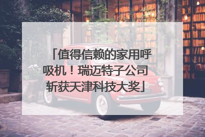 值得信赖的家用呼吸机！瑞迈特子公司斩获天津科技大奖