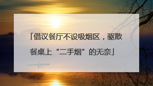 倡议餐厅不设吸烟区，驱散餐桌上“二手烟”的无奈