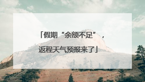 假期“余额不足”，返程天气预报来了