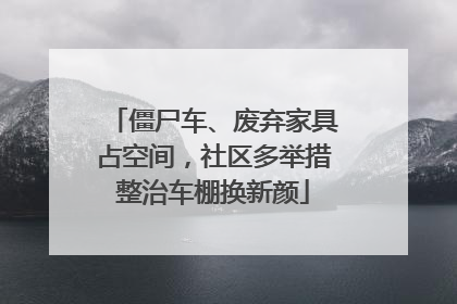 僵尸车、废弃家具占空间，社区多举措整治车棚换新颜