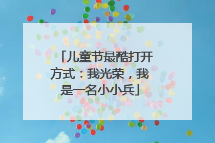 儿童节最酷打开方式：我光荣，我是一名小小兵