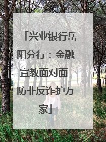兴业银行岳阳分行：金融宣教面对面 防非反诈护万家