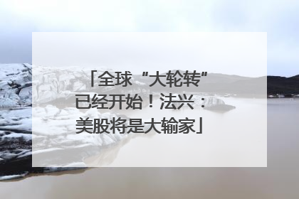 全球“大轮转”已经开始！法兴：美股将是大输家