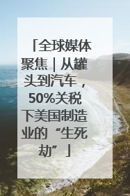 全球媒体聚焦｜从罐头到汽车，50%关税下美国制造业的“生死劫”
