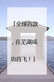 全球首款，在芜湖成功首飞！