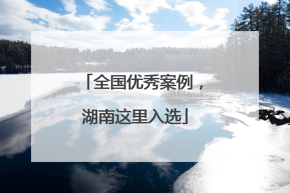 全国优秀案例，湖南这里入选
