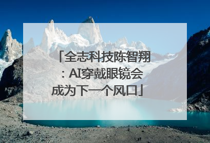 全志科技陈智翔：AI穿戴眼镜会成为下一个风口