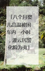 八个月婴儿高温被困车内一小时，灌云民警化险为夷