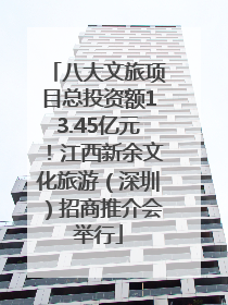八大文旅项目总投资额13.45亿元！江西新余文化旅游（深圳）招商推介会举行