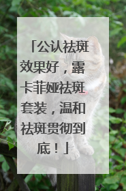 公认祛斑效果好，露卡菲娅祛斑套装，温和祛斑贯彻到底！