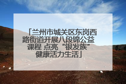兰州市城关区东岗西路街道开展八段锦公益课程 点亮“银发族”健康活力生活
