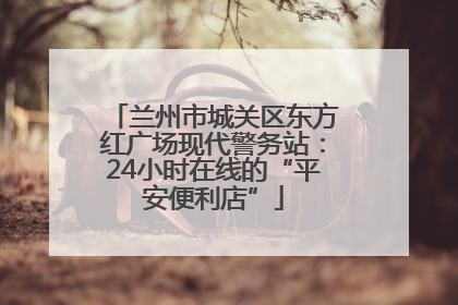 兰州市城关区东方红广场现代警务站：24小时在线的“平安便利店”