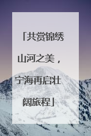 共赏锦绣山河之美，宁海再启壮阔旅程