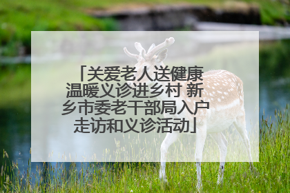 关爱老人送健康 温暖义诊进乡村 新乡市委老干部局入户走访和义诊活动