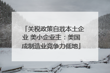 关税政策自戕本土企业 美小企业主：美国成制造业竞争力低地