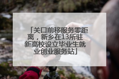 关口前移服务零距离，新乡在13所驻新高校设立毕业生就业创业服务站