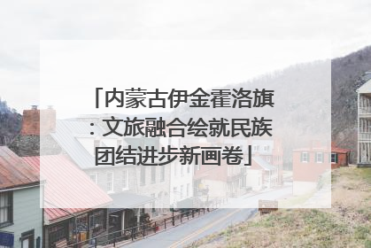 内蒙古伊金霍洛旗：文旅融合绘就民族团结进步新画卷