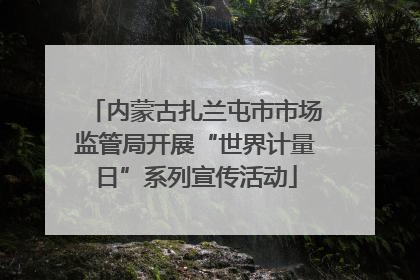 内蒙古扎兰屯市市场监管局开展“世界计量日”系列宣传活动