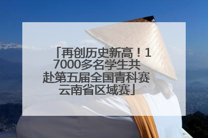 再创历史新高！17000多名学生共赴第五届全国青科赛云南省区域赛