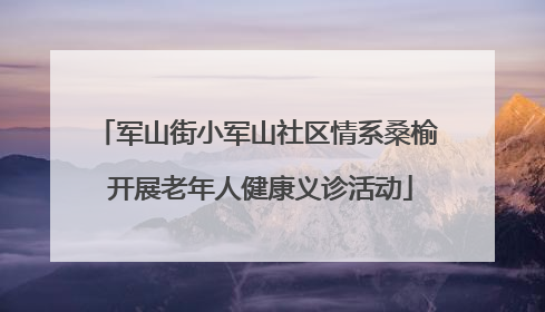 军山街小军山社区情系桑榆 开展老年人健康义诊活动