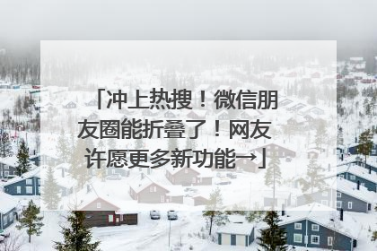 冲上热搜！微信朋友圈能折叠了！网友许愿更多新功能→