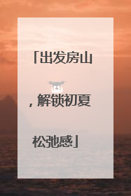出发房山，解锁初夏松弛感