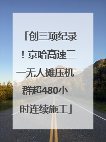 创三项纪录！京哈高速三一无人摊压机群超480小时连续施工