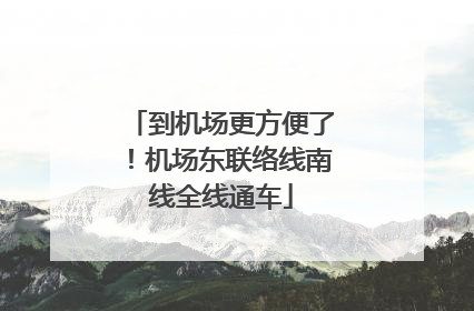 到机场更方便了！机场东联络线南线全线通车