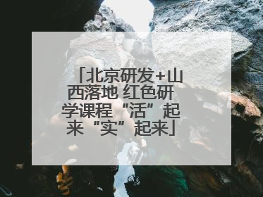 北京研发+山西落地 红色研学课程“活”起来“实”起来